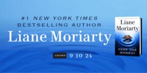 #1 NYT Bestselling Author Liane Moriarty Returns This Fall with HERE ONE MOMENT #1 NYT Bestselling Author Liane Moriarty Returns This Fall with HERE ONE MOMENT